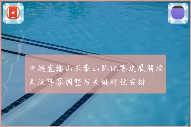 中超直播山东泰山队比赛进展解读关注阵容调整与关键对位安排