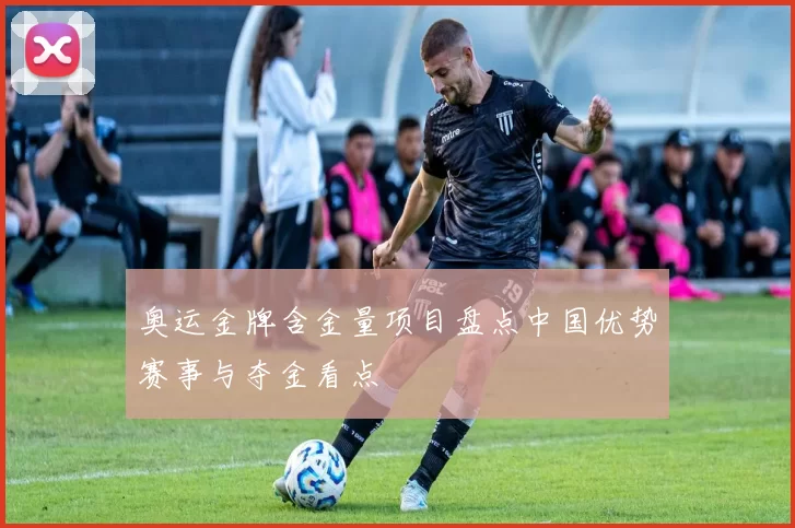 奥运金牌含金量项目盘点中国优势赛事与夺金看点