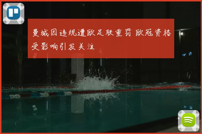 曼城因违规遭欧足联重罚 欧冠资格受影响引发关注