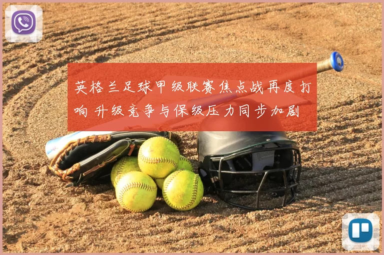 英格兰足球甲级联赛焦点战再度打响 升级竞争与保级压力同步加剧