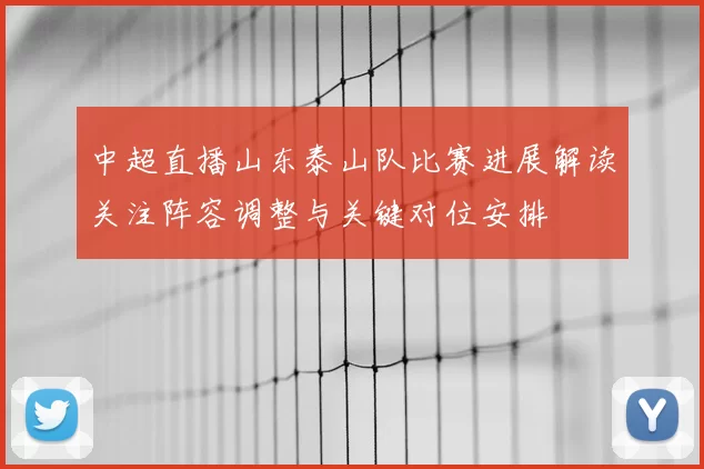 中超直播山东泰山队比赛进展解读关注阵容调整与关键对位安排