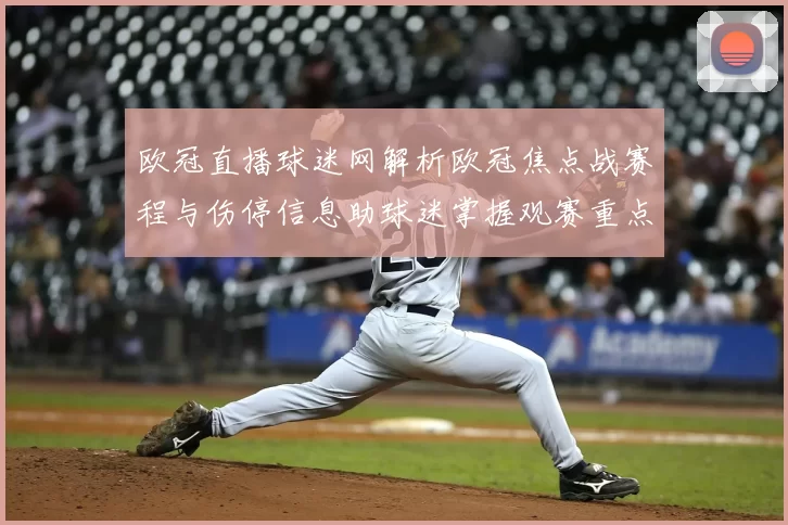 欧冠直播球迷网解析欧冠焦点战赛程与伤停信息助球迷掌握观赛重点