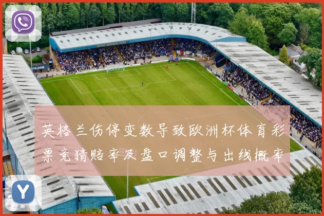 英格兰伤停变数导致欧洲杯体育彩票竞猜赔率及盘口调整与出线概率变化