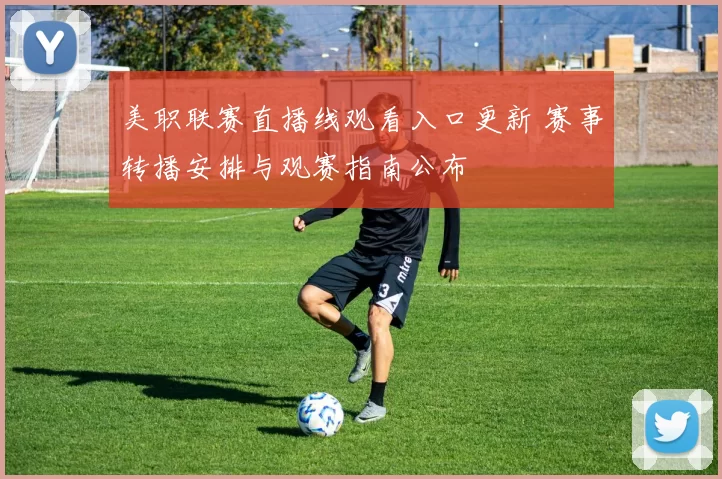 美职联赛直播线观看入口更新 赛事转播安排与观赛指南公布