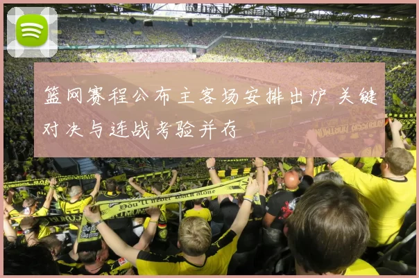 篮网赛程公布主客场安排出炉 关键对决与连战考验并存