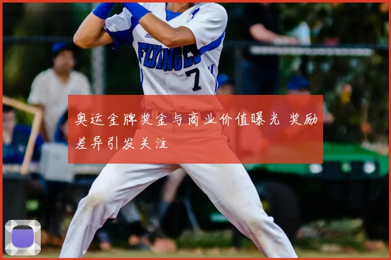 奥运金牌奖金与商业价值曝光 奖励差异引发关注