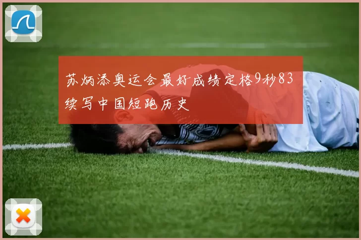 苏炳添奥运会最好成绩定格9秒83 续写中国短跑历史