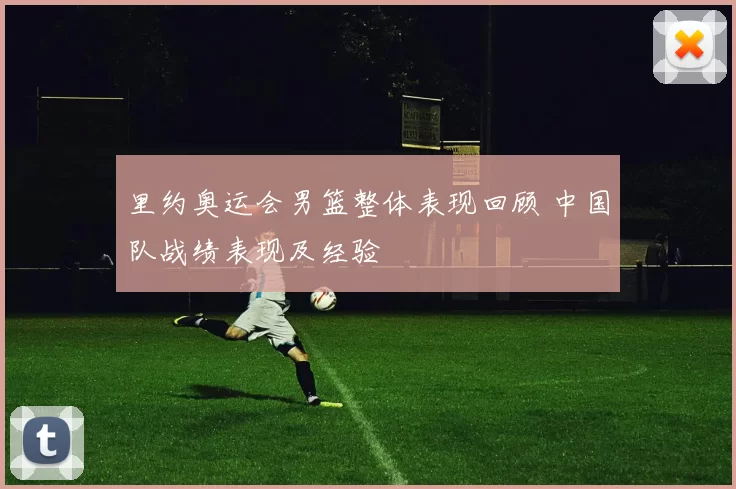 里约奥运会男篮整体表现回顾 中国队战绩表现及经验