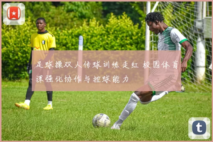足球操双人传球训练走红 校园体育课强化协作与控球能力