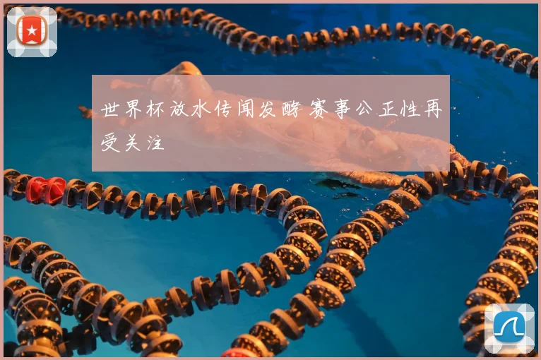 世界杯放水传闻发酵 赛事公正性再受关注