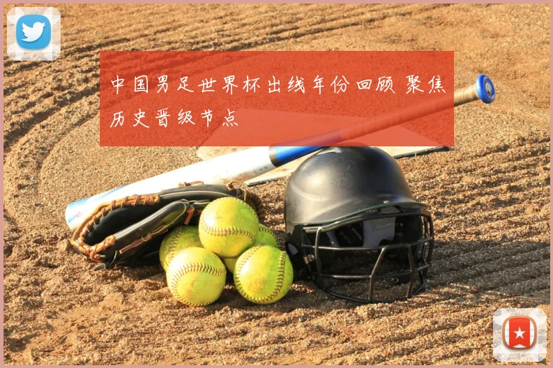 中国男足世界杯出线年份回顾 聚焦历史晋级节点