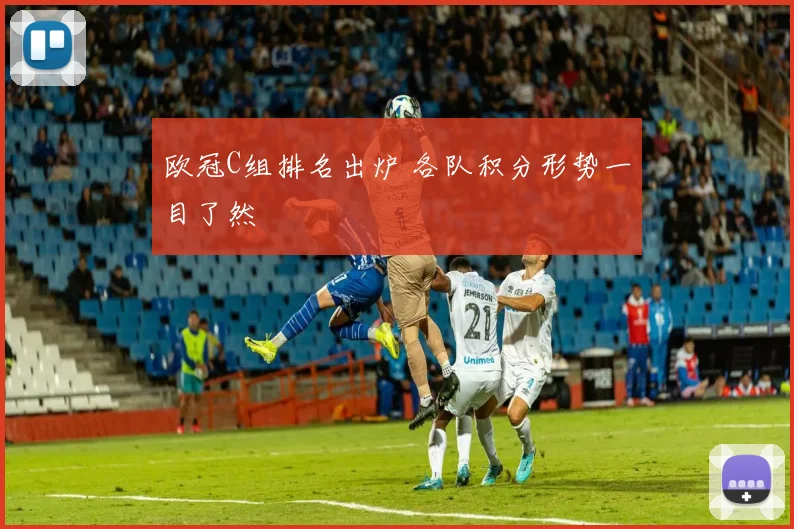 欧冠C组排名出炉 各队积分形势一目了然