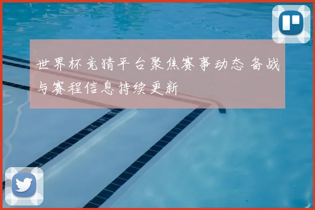 世界杯竞猜平台聚焦赛事动态 备战与赛程信息持续更新